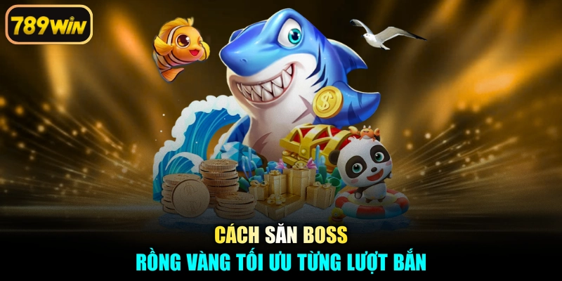 Cách săn boss Rồng Vàng tối ưu từng lượt bắn