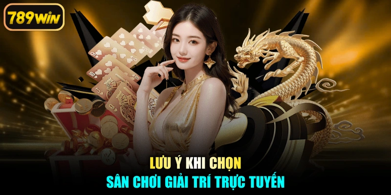 Lưu ý khi chọn sân chơi giải trí trực tuyến