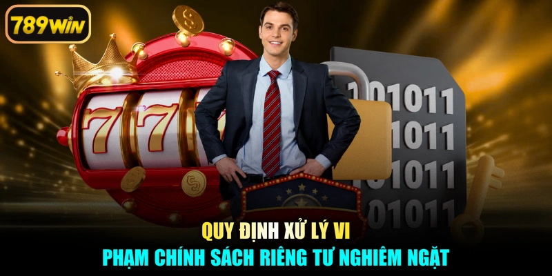 Quy định xử lý vi phạm chính sách riêng tư nghiêm ngặt