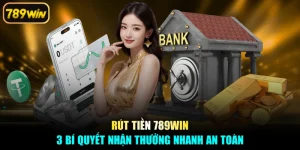 Rút Tiền 789win - 3 Bí Quyết Nhận Thưởng Nhanh An Toàn
